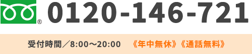 0120-146-721 受付時間／8:00～20:00《年中受付》《通話無料》